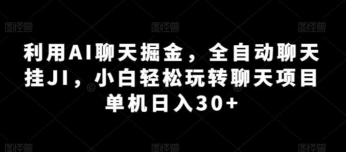 利用AI聊天掘金，全自动聊天挂JI，小白轻松玩转聊天项目 单机日入30+【揭秘】-511资料网