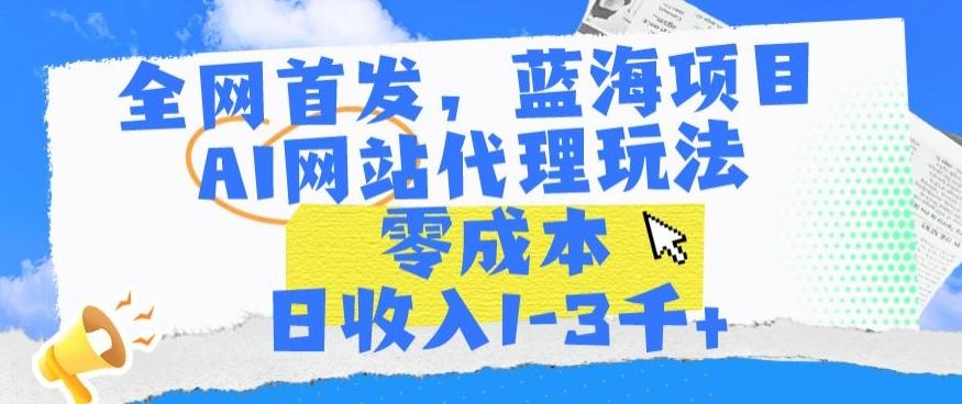 全网首发，蓝海项目，AI网站代理玩法，零成本日收入1-3千+【揭秘】-511资料网