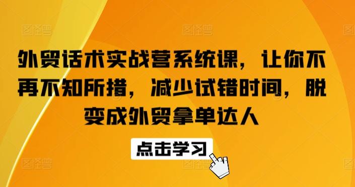 外贸话术实战营系统课，让你不再不知所措，减少试错时间，脱变成外贸拿单达人-511资料网