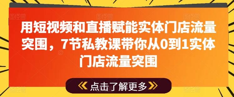 用短视频和直播赋能实体门店流量突围，7节私教课带你从0到1实体门店流量突围-511资料网