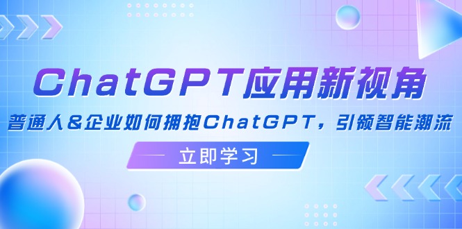 ChatGPT应用新视角：普通人&企业如何拥抱ChatGPT，引领智能潮流-511资料网