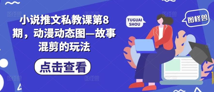 小说推文私教课第8期，动漫动态图—故事混剪的玩法-511资料网