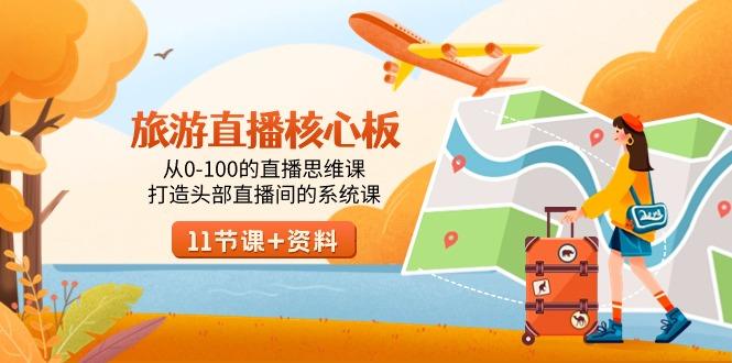旅游-直播核心板，从0-100的直播思维课，打造头部直播间的系统课-511资料网