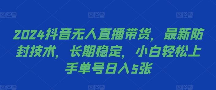 2024抖音无人直播带货，最新防封技术，长期稳定，小白轻松上手单号日入5张【揭秘】-511资料网