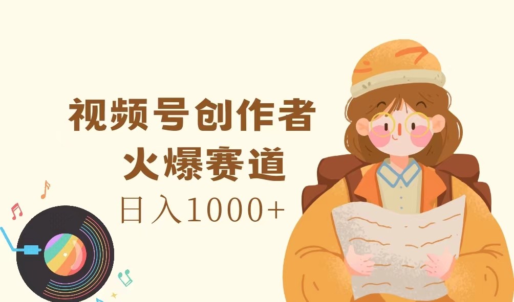 视频号创作者，火爆赛道，日入1000+-511资料网