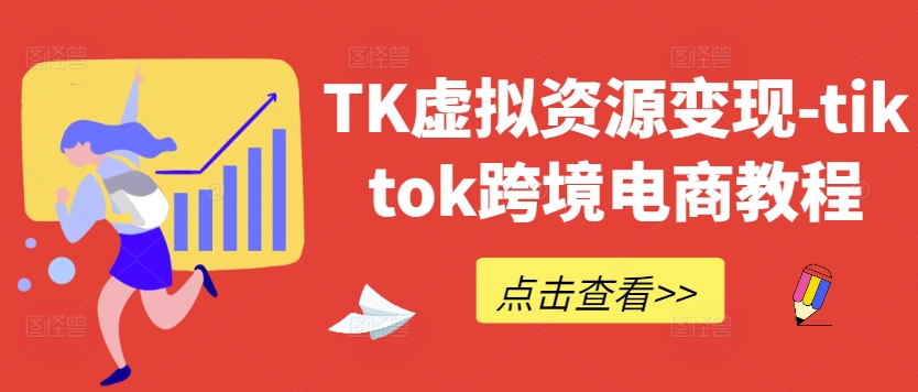 TK虚拟资源变现-tiktok跨境电商教程-511资料网