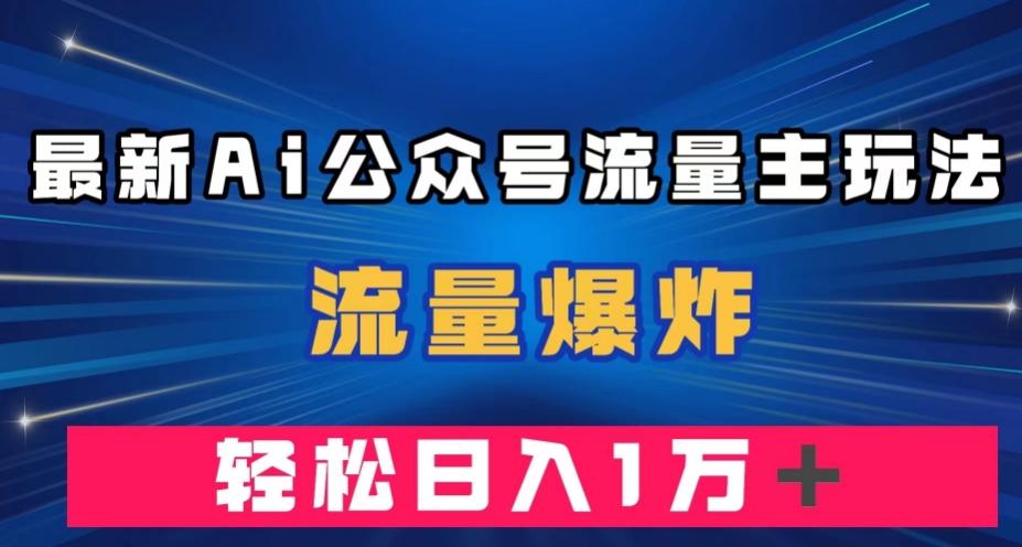 最新AI公众号流量主玩法，流量爆炸，轻松月入一万＋【揭秘】-511资料网