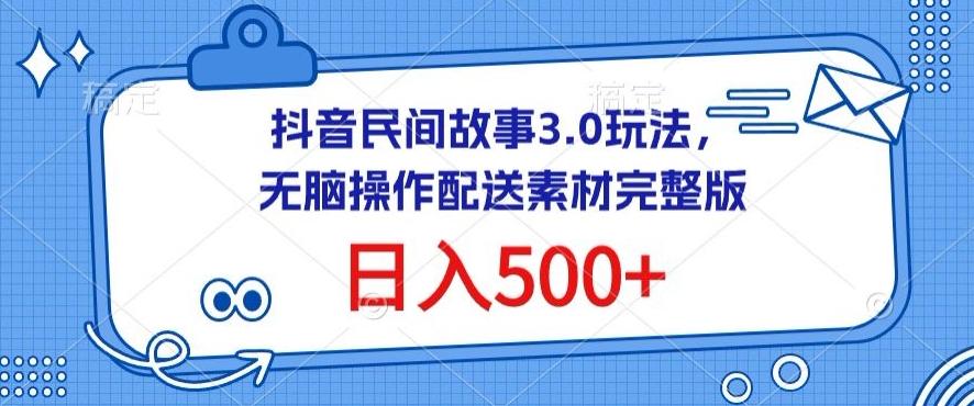 抖音民间故事3.0玩法，无脑操作，日入500+配送素材完整版【揭秘】-511资料网