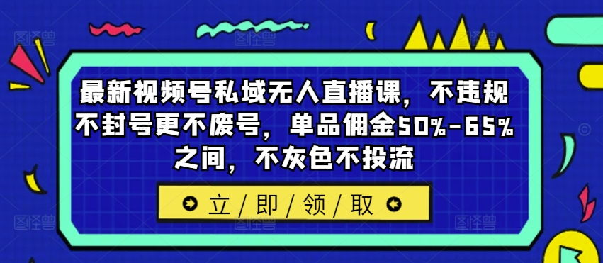 最新视频号私域无人直播课，不违规不封号更不废号，单品佣金50%-65%之间，不灰色不投流-511资料网