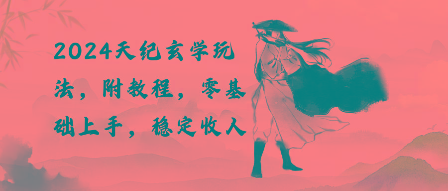 2024天纪玄学玩法，零基础上手，稳定收入(教程+工具-511资料网