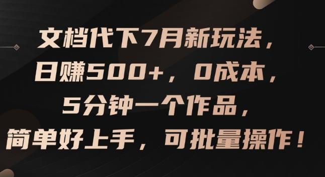 文档代下7月新玩法，日赚500+，0成本，5分钟一个作品，简单好上手，可批量操作【揭秘】-511资料网