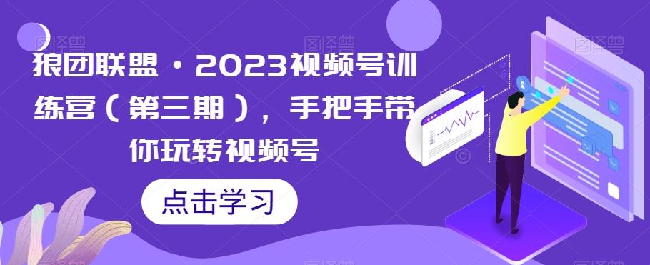 狼团联盟·2023视频号训练营(第三期),手把手带你玩转视频号