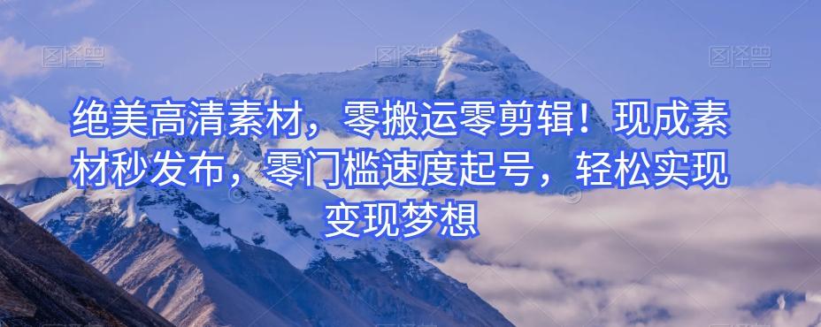 绝美高清素材，零搬运零剪辑！现成素材秒发布，零门槛速度起号，轻松实现变现梦想-511资料网