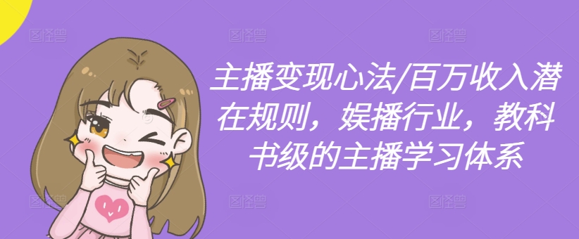 主播变现心法/百万收入潜在规则，娱播行业，教科书级的主播学习体系-511资料网