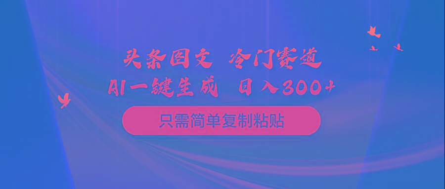 (10039期)头条图文 冷门赛道 只需简单复制粘贴 几分钟一条作品 日入300+-511资料网