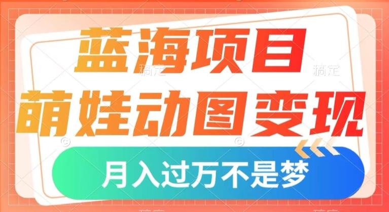 蓝海项目，萌娃动图变现，几分钟一个视频，小白也可直接入手，月入1w+【揭秘】-511资料网