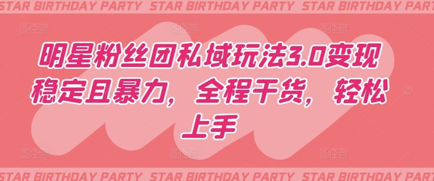 明星粉丝团私域玩法3.0变现稳定且暴力，全程干货，轻松上手【揭秘】-511资料网