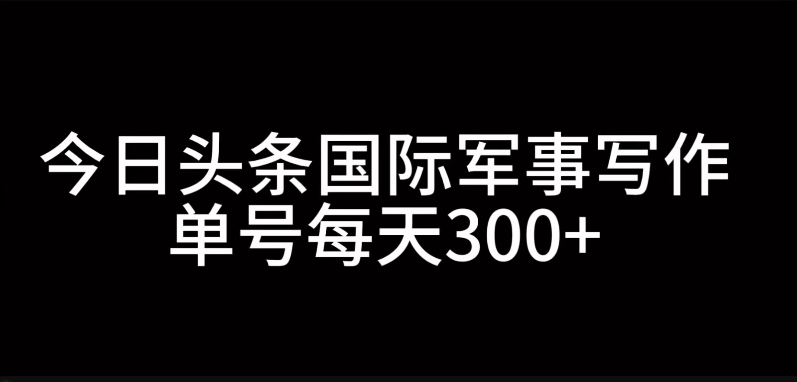今日头条国际军事写作，利用AI创作，单号日入300+-511资料网