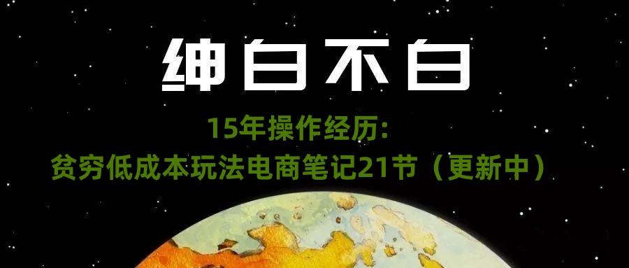 绅白不白·15年操作经历：贫穷低成本玩法电商笔记21节（1107日更新）-511资料网