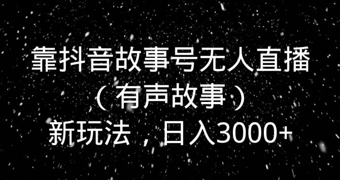靠抖音故事号无人直播（有声故事）新玩法，日入3000+-511资料网