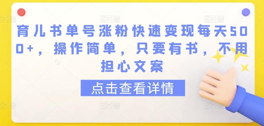 育儿书单号涨粉快速变现每天500+，操作简单，只要有书，不用担心文案【揭秘】-511资料网