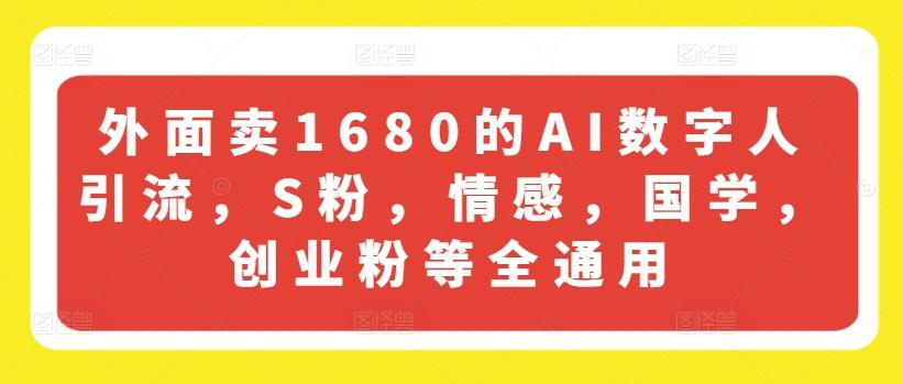 外面卖1680的AI数字人引流，S粉，情感，国学，创业粉等全通用-511资料网
