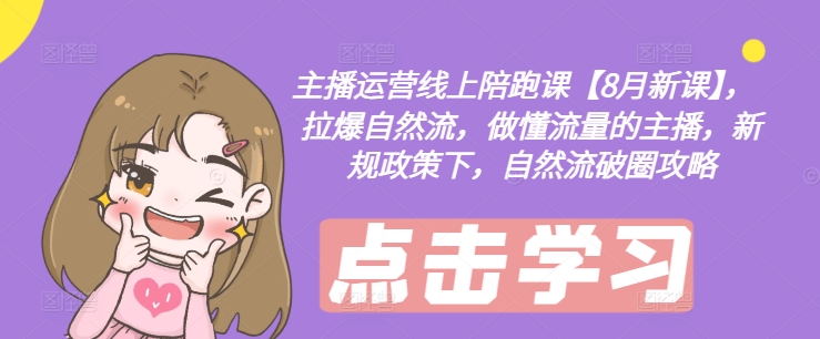 主播运营线上陪跑课【8月新课】，拉爆自然流，做懂流量的主播，新规政策下，自然流破圈攻略-511资料网