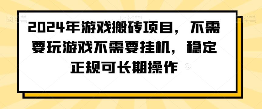 2024年游戏搬砖项目，不需要玩游戏不需要挂机，稳定正规可长期操作【揭秘】-511资料网