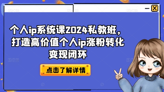 个人ip系统课2024私教班，打造高价值个人ip涨粉转化变现闭环-511资料网