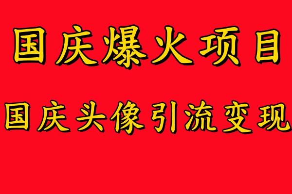 国庆爆火风口项目——国庆头像引流变现，零门槛高收益，小白也能起飞【揭秘】-511资料网
