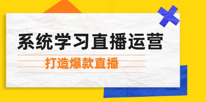 系统学习直播运营：掌握起号方法、主播能力、小店随心推，打造爆款直播-511资料网