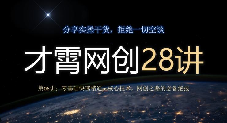 才霄网创28讲第06讲：零基础快速精通ps核心技术，网创之路的必备绝技-511资料网