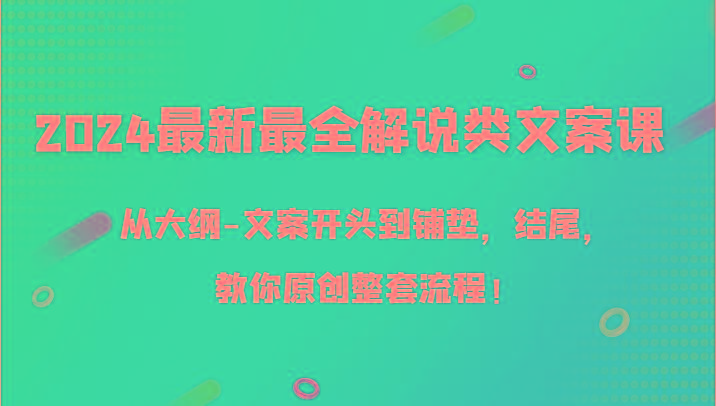 2024最新最全解说类文案课，从大纲-文案开头到铺垫，结尾，教你原创整套流程！-511资料网