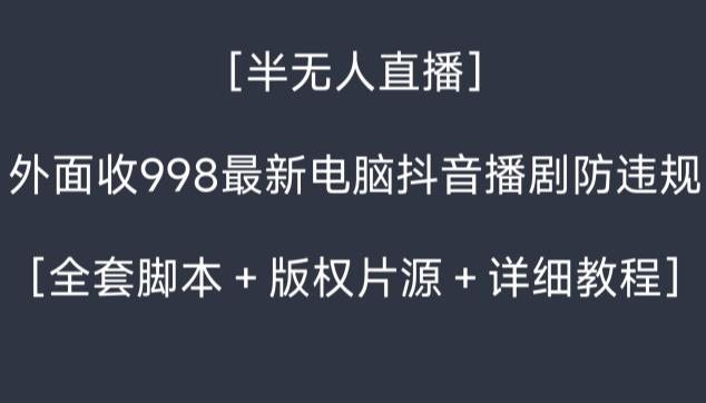 外面收998最新半无人直播电脑抖音播剧防违规【全套脚本＋版权片源＋详细教程】-511资料网