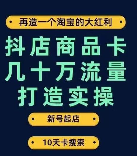 抖店商品卡几十万流量打造实操，从新号起店到一天几十万搜索、推荐流量完整实操步骤-511资料网