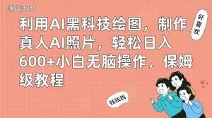 利用AI黑科技绘图，制作真人AI照片，轻松日入600+小白无脑操作，保姆级教程【揭秘】-511资料网