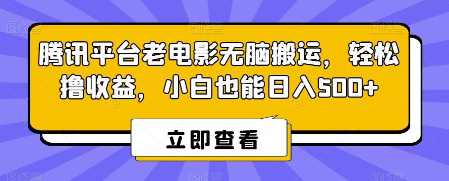 腾讯平台老电影无脑搬运，轻松撸收益，小白也能日入500+【揭秘】-511资料网