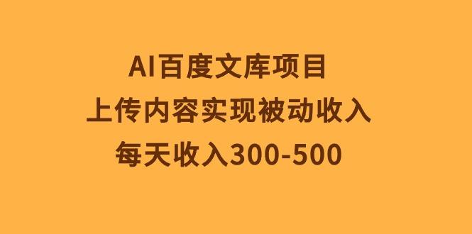 AI百度文库项目，上传内容实现被动收入，每天收入300-500-511资料网