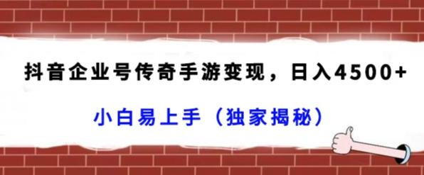 抖音企业号传奇手游变现，日入4500+，小白易上手（独家揭秘）-511资料网