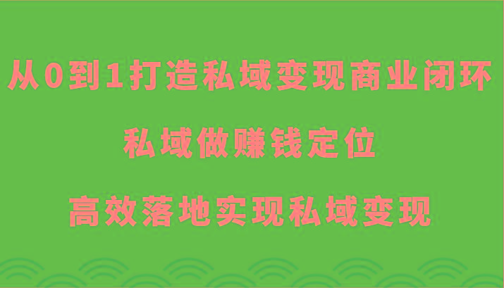 从0到1打造私域变现商业闭环-私域做赚钱定位，高效落地实现私域变现-511资料网