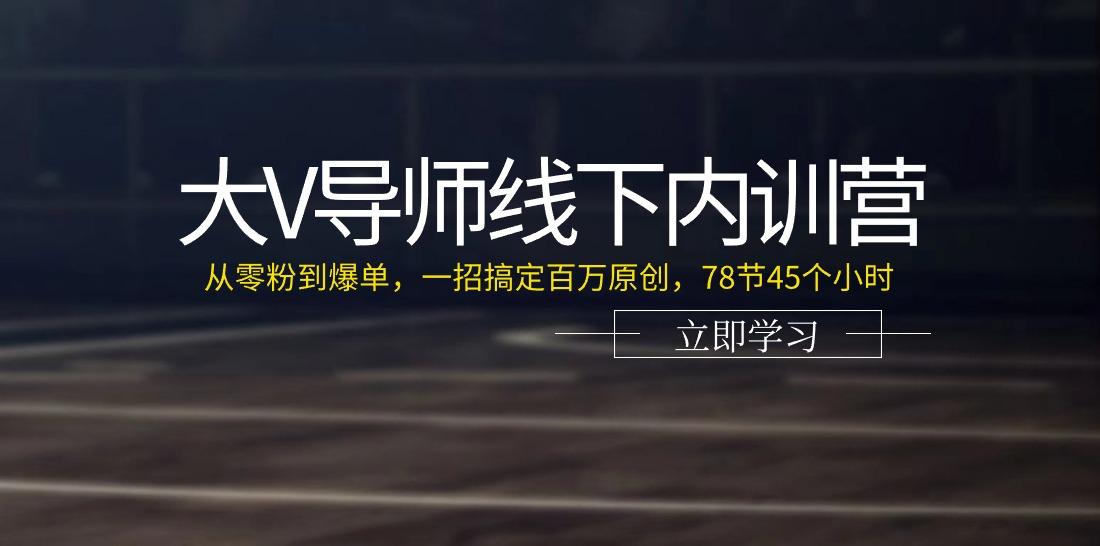 大V导师线下内训营：从零粉到爆单，一招搞定百万原创(78节45个小时)-511资料网