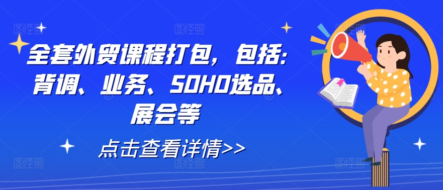 全套外贸课程打包，包括：背调、业务、SOHO选品、展会等-511资料网