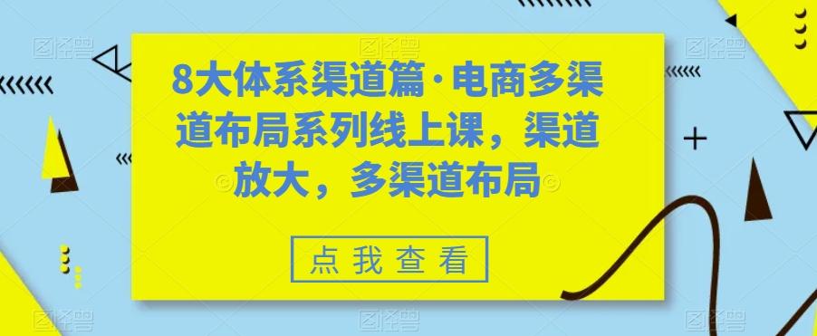 8大体系渠道篇·电商多渠道布局系列线上课，渠道放大，多渠道布局-511资料网