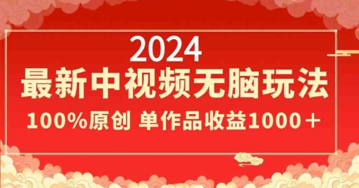2024最新中视频无脑玩法，作品制作简单，100%原创，单作品收益1000＋【揭秘】-511资料网