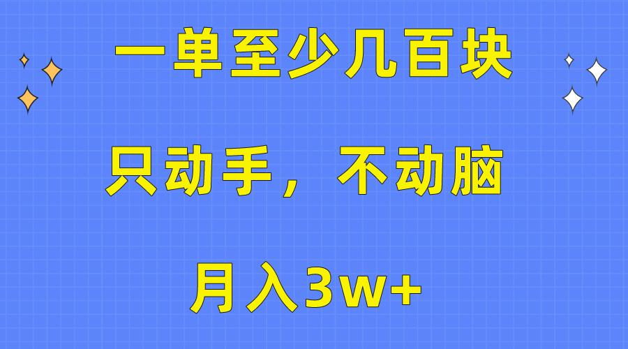 一单至少几百块，只动手不动脑，月入3w+。看完就能上手，保姆级教程-511资料网