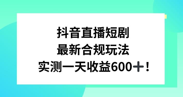 抖音直播短剧最新合规玩法，实测一天变现600+，教程+素材全解析【揭秘】-511资料网