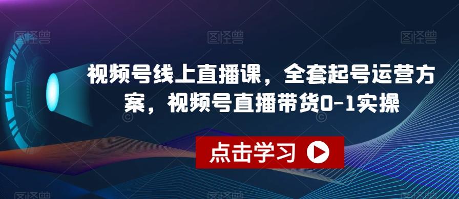 视频号线上直播课，全套起号运营方案，视频号直播带货0-1实操-511资料网