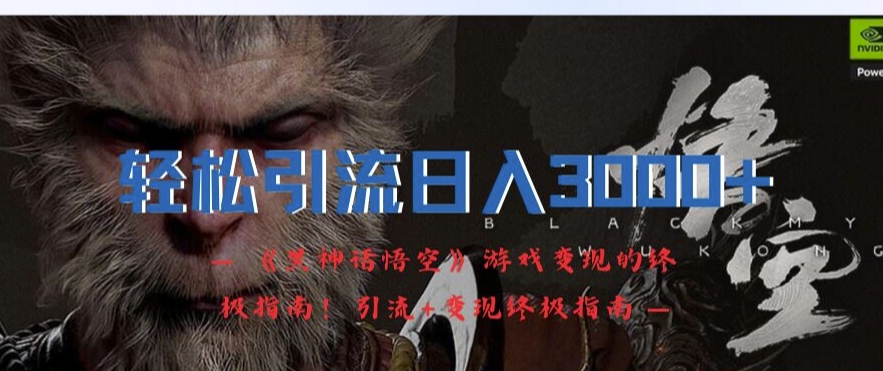 轻松引流日入3k，《黑神话悟空》游戏变现的终极指南!引流+变现终极指南-511资料网