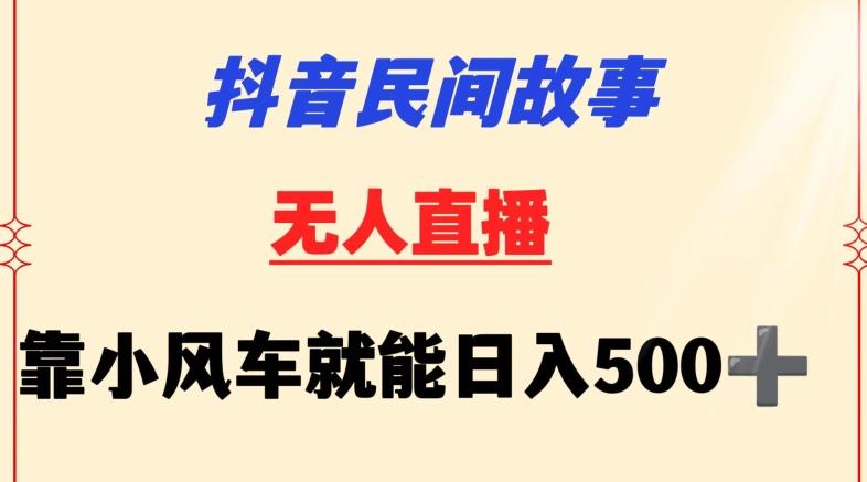 抖音民间故事无人挂机靠小风车一天500+小白也能操作【揭秘】-511资料网