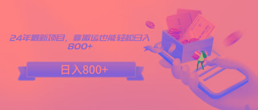 24年最新项目，靠搬运也能轻松日入800+-511资料网